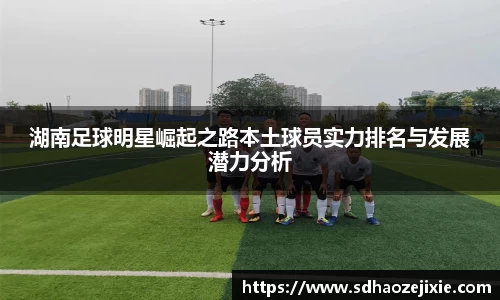 湖南足球明星崛起之路本土球员实力排名与发展潜力分析