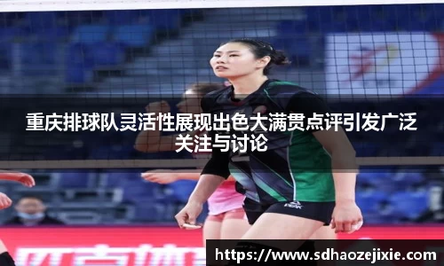 重庆排球队灵活性展现出色大满贯点评引发广泛关注与讨论
